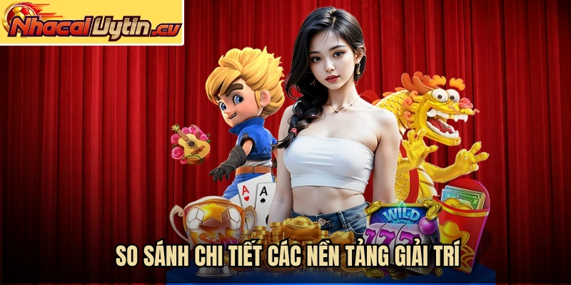 So sánh chi tiết các nền tảng giải trí